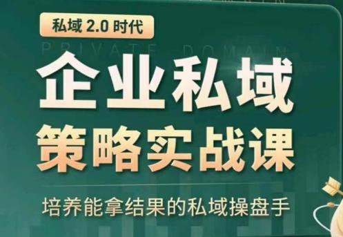 私域2.0：企业私域策略实战课，培养能拿结果的私域操盘手-知芽创业社