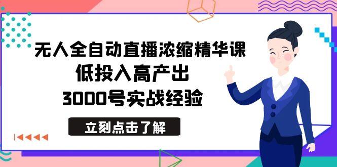 最新无人全自动直播浓缩精华课，低投入高产出，3000号实战经验-知芽创业社