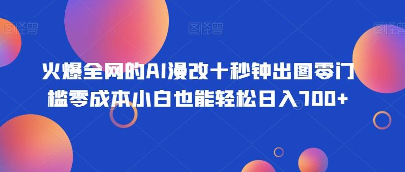 火爆全网的AI漫改十秒钟出图零门槛零成本小白也能轻松日入700+-知芽创业社
