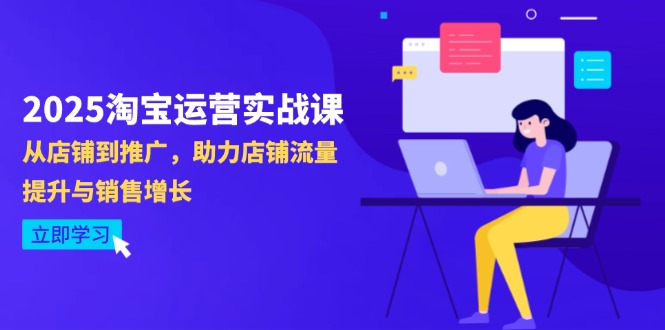 2025淘宝运营实战课-4月更新：从店铺到推广，助力店铺流量提升与销售增长-知芽创业社