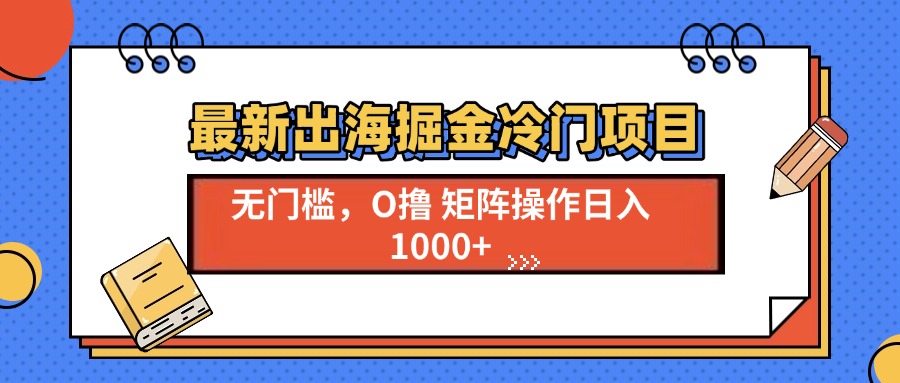 最新出海掘金冷门项目，单号日入1000+-知芽创业社