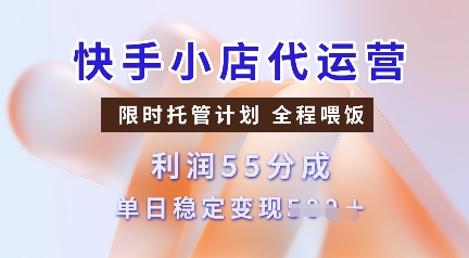 快手小店代运营，限时托管计划，收益55分，单日稳定变现多张【揭秘】-知芽创业社