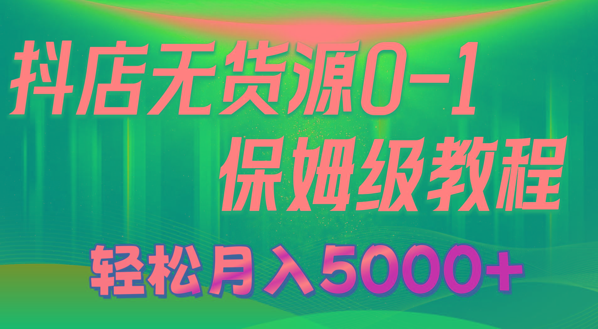 抖店无货源0到1详细实操教程：轻松月入5000+(7节-知芽创业社