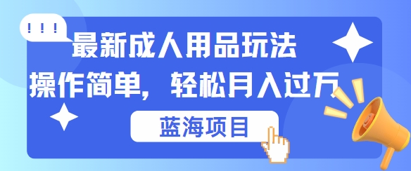 最新成人用品项目玩法，操作简单，动动手，轻松日入几张【揭秘】-知芽创业社