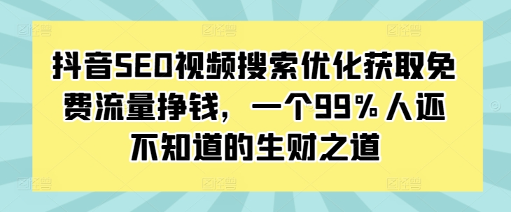 抖音SEO视频搜索优化获取免费流量挣钱，一个99%人还不知道的生财之道-知芽创业社