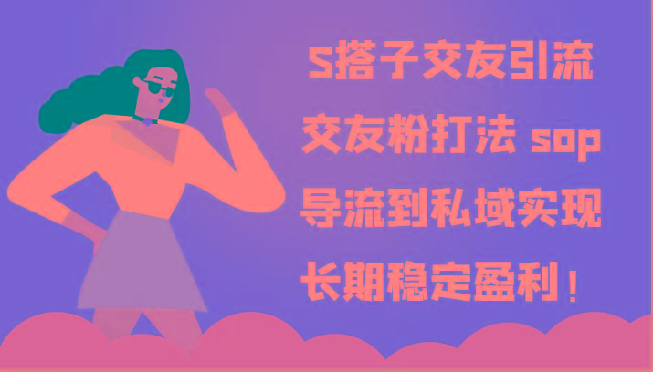 S搭子交友引流，交友粉打法 sop，导流到私域实现长期稳定盈利！-知芽创业社