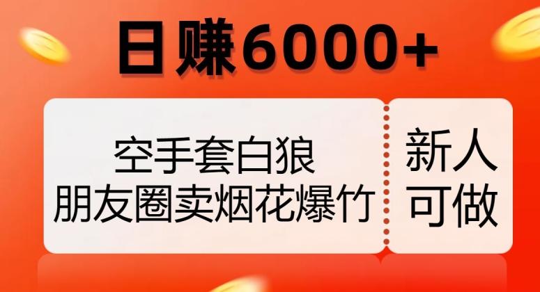 空手套白狼，朋友圈卖烟花爆竹，日赚6000+【揭秘】-知芽创业社
