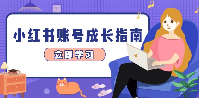 小红书账号成长指南，爆款选题+精准定位+数据分析，系统提升账号变现能力-知芽创业社