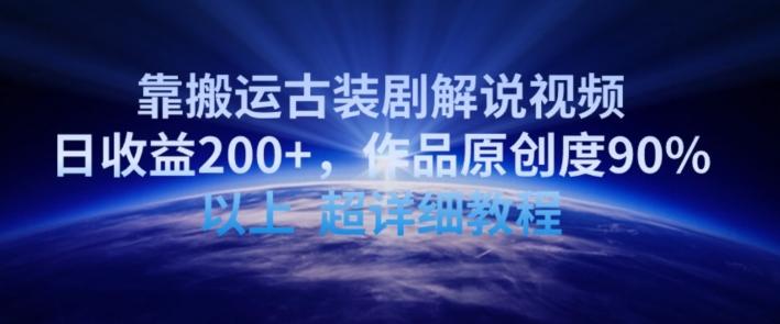 靠搬运古装剧解说视频，日收益200+，作品原创度90%以上，超详细教程【揭秘】-知芽创业社