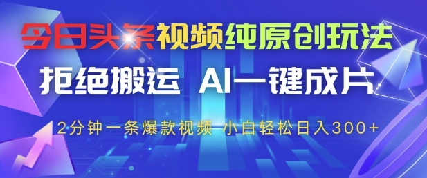 今日头条视频纯原创玩法，拒绝搬运，AI一键成片， 2分钟一条爆款视频，小白也能轻松日入3张+【揭秘】-知芽创业社