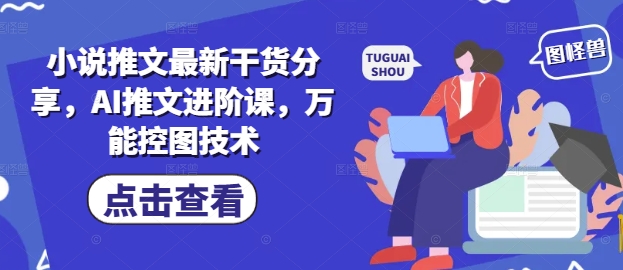 小说推文最新干货分享，AI推文进阶课，万能控图技术-知芽创业社