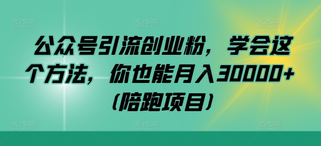 公众号引流创业粉，学会这个方法，你也能月入30000+ (陪跑项目)-知芽创业社