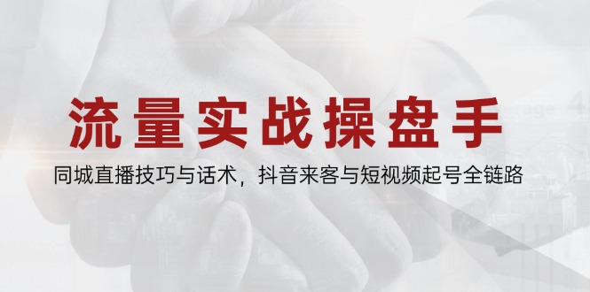 流量实战操盘手，同城直播技巧与话术，抖音来客与短视频起号全链路-小艾项目网
