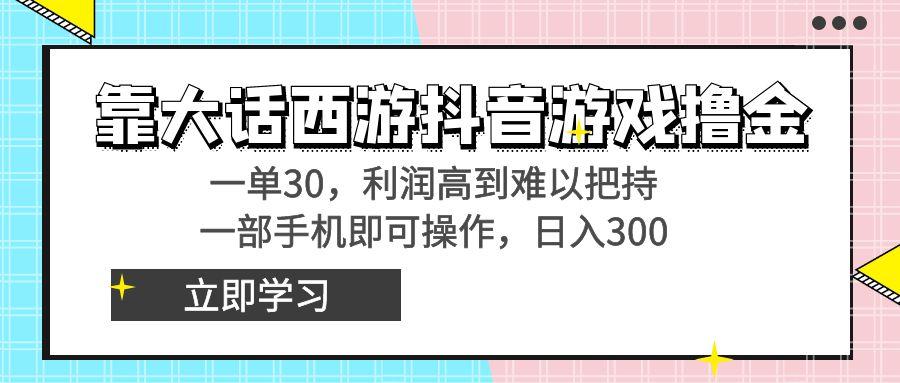 靠大话西游抖音游戏撸金，一单30，利润高到难以把持，一部手机即可操作…-知芽创业社