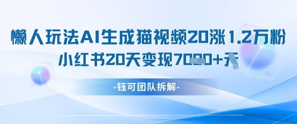 懒人玩法AI生成猫咪图片视频，20涨1.2W万粉，小红书商单20天变现7k-知芽创业社