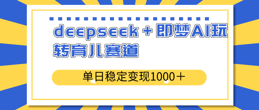 deepseek＋即梦AI玩转育儿赛道，单日稳定变现1000＋育儿赛道-小艾项目网