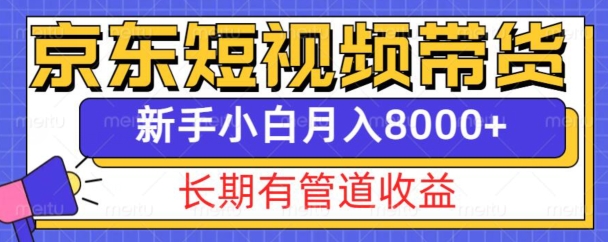 京东短视频带货新玩法，长期管道收益，新手也能月入8000+-知芽创业社