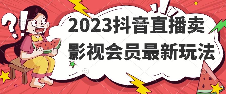 2023抖音直播卖影视会员最新玩法-知芽创业社