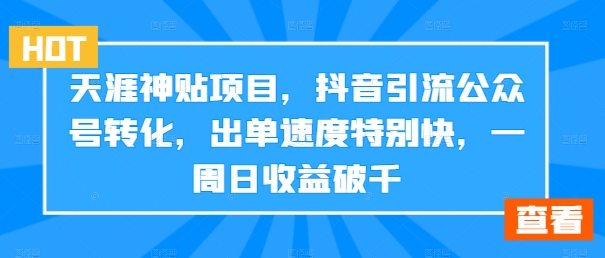 天涯神贴项目，抖音引流公众号转化，出单速度特别快，一周日收益破千-知芽创业社