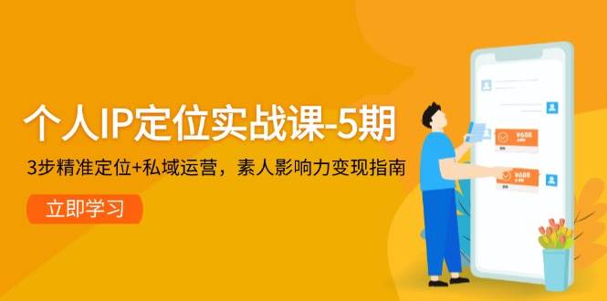 个人IP定位实战课-5期，3步精准定位+私域运营，素人影响力变现指南-知芽创业社
