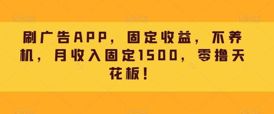 刷广告APP，固定收益，不养机，月收入固定1500，零撸天花板！-知芽创业社