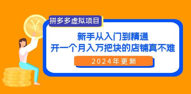 (9744期)拼多多虚拟项目：入门到精通，开一个月入万把块的店铺 真不难(24年更新)-知芽创业社