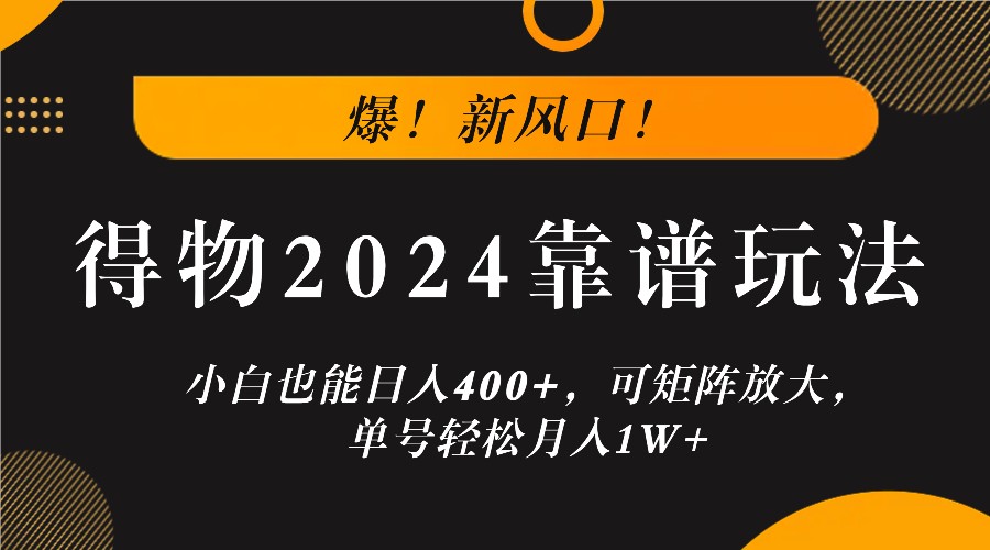 爆！新风口！小白也能日入400+，得物2024靠谱玩法，可矩阵放大，单号轻松月入1W+-知芽创业社