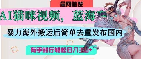 AI猫咪视频蓝海赛道，操作简单，直接海外搬运，简单去重，操作简单，有手就行日入3张-知芽创业社