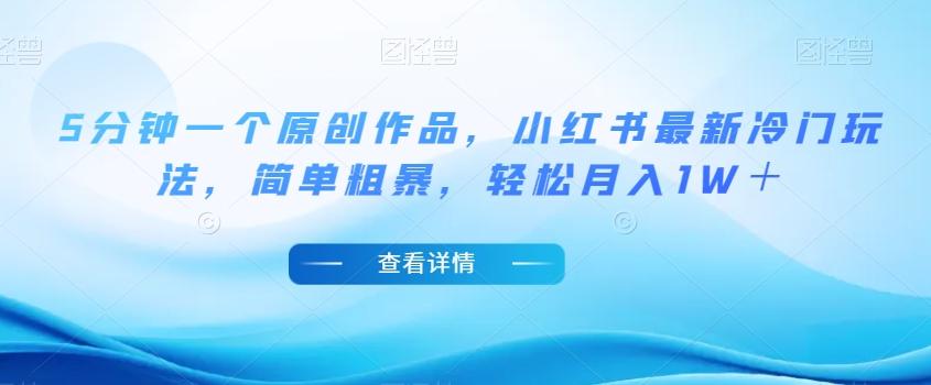 5分钟一个原创作品，小红书最新冷门玩法，简单粗暴，轻松月入1W＋【揭秘】-知芽创业社