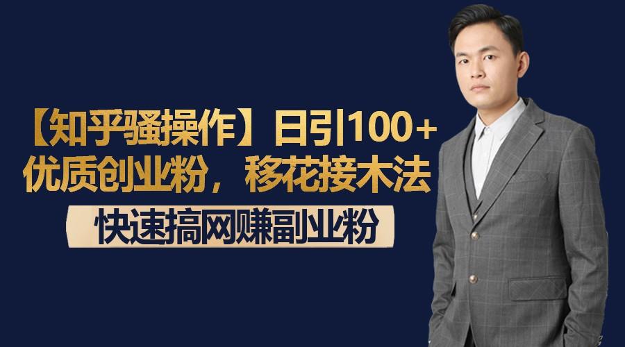 【知乎骚操作】日引100+优质创业粉，移花接木法，快速搞网赚副业粉-知芽创业社