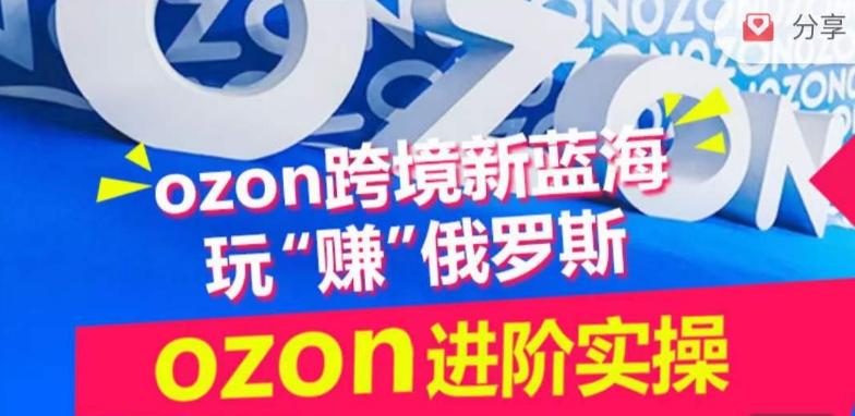 ozon跨境新蓝海玩“赚”俄罗斯，ozon进阶实操训练营-知芽创业社