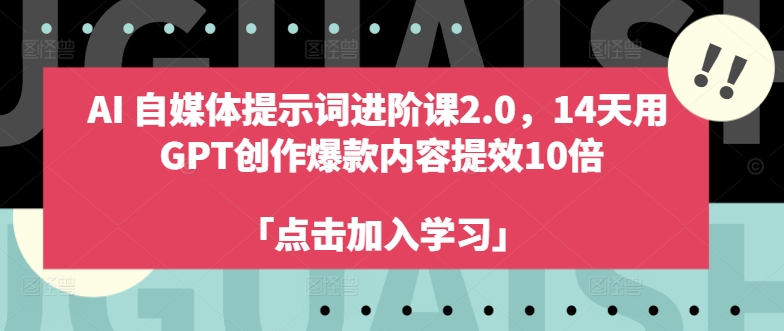 AI自媒体提示词进阶课2.0，14天用 GPT创作爆款内容提效10倍-知芽创业社