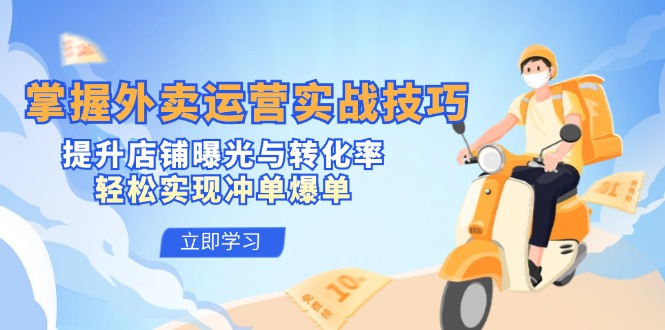 掌握外卖运营实战技巧，提升店铺曝光与转化率，轻松实现冲单爆单-知芽创业社