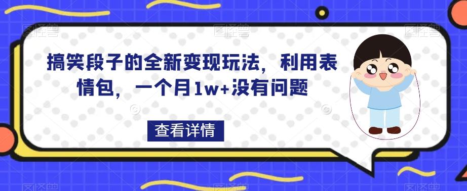 搞笑段子的全新变现玩法，利用表情包，一个月1w+没有问题【揭秘】-知芽创业社