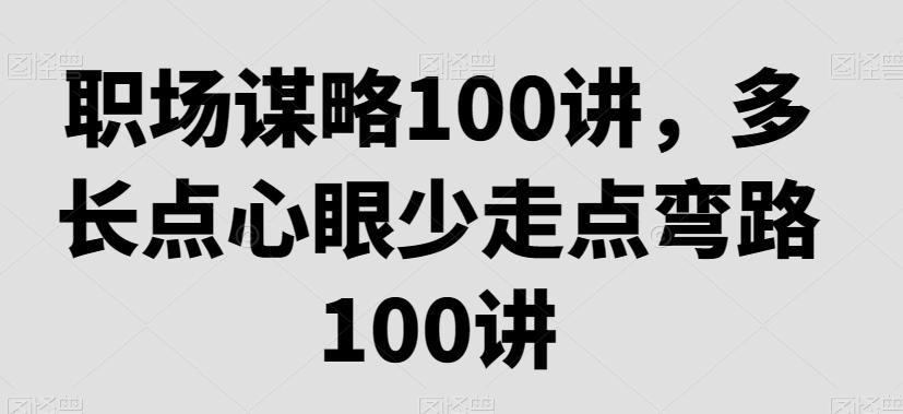 职场谋略100讲，多长点心眼少走点弯路-知芽创业社