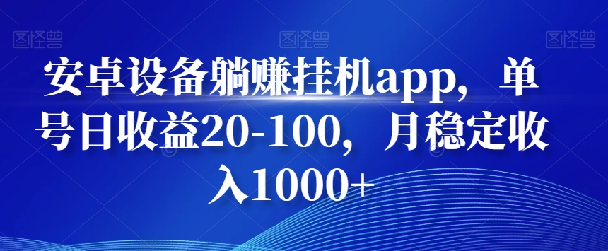 安卓设备躺赚挂机app，单号日收益20-100，月稳定收入1000+-知芽创业社