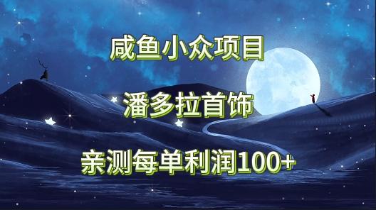 咸鱼小众项目，潘多拉首饰，亲测每单利润100+-知芽创业社