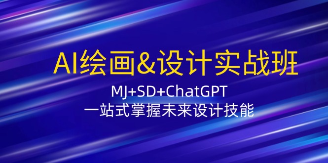 AI绘画&设计实战班：MJ+SD+ChatGPT，一站式掌握未来设计技能-知芽创业社