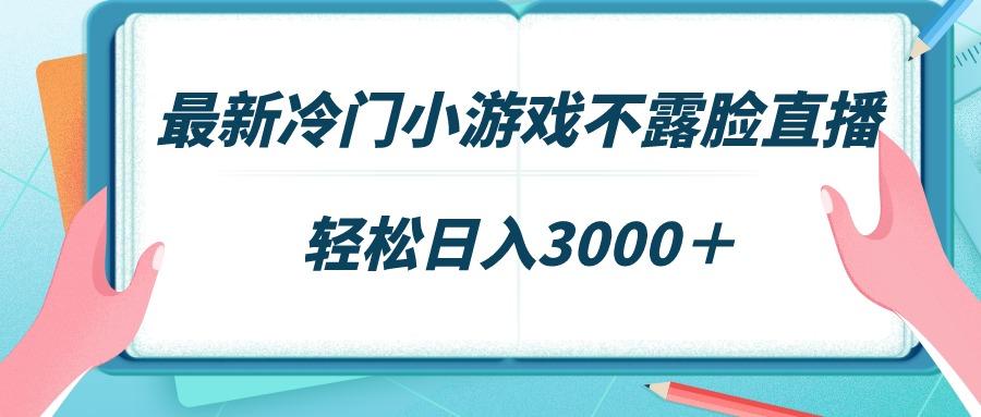 最新冷门小游戏不露脸直播，场观稳定几千，轻松日入3000＋-知芽创业社