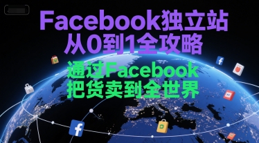 Facebook独立站从0到1全攻略，通过FacebboK把货卖到全世界-知芽创业社