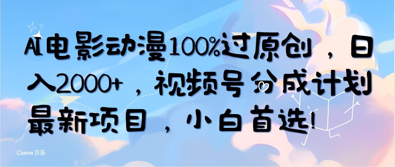 (10052期)AI电影动漫100%过原创，日入2000+，视频号分成计划最新项目，小白首选！-知芽创业社