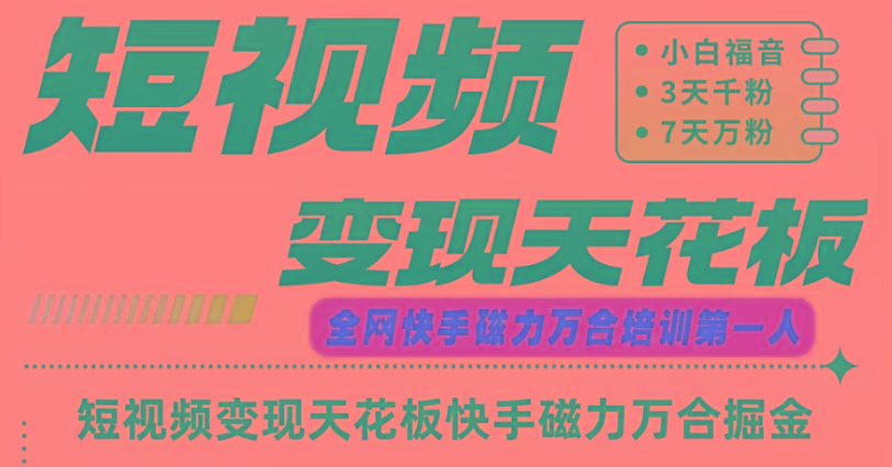 快手磁力万合短视频变现天花板+7天W粉号操作SOP-知芽创业社