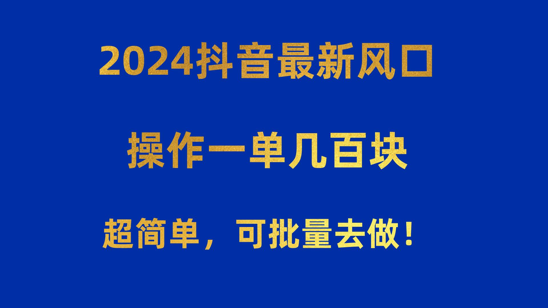 2024抖音最新风口！操作一单几百块！超简单，可批量去做！！！-知芽创业社