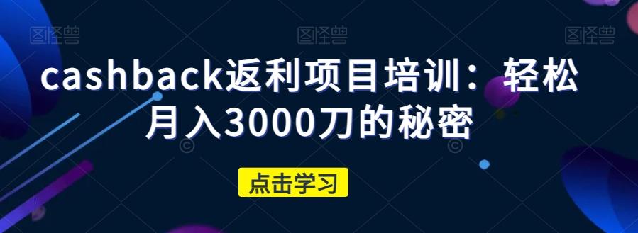 cashback返利项目培训：轻松月入3000刀的秘密-知芽创业社