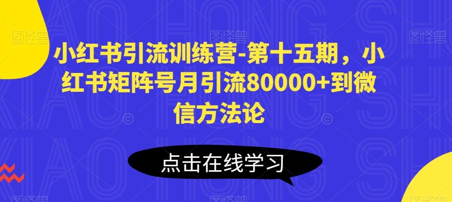 小红书引流训练营-第十五期，小红书矩阵号月引流80000+到微信方法论-知芽创业社