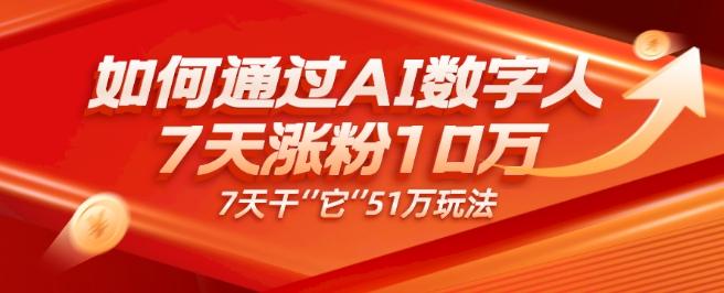 AI数字人4.0版、每天10分钟单账号7天涨粉10万、7天变现51万-知芽创业社