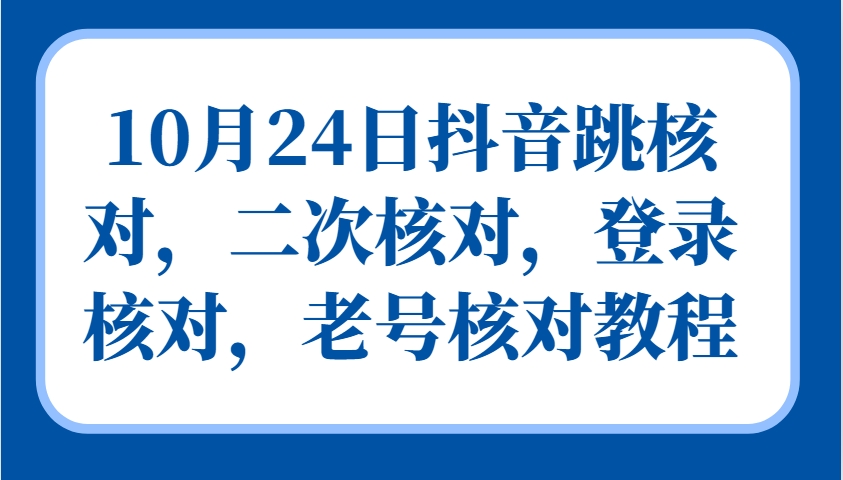 10月24日抖音跳核对，二次核对，登录核对，老号核对教程-知芽创业社