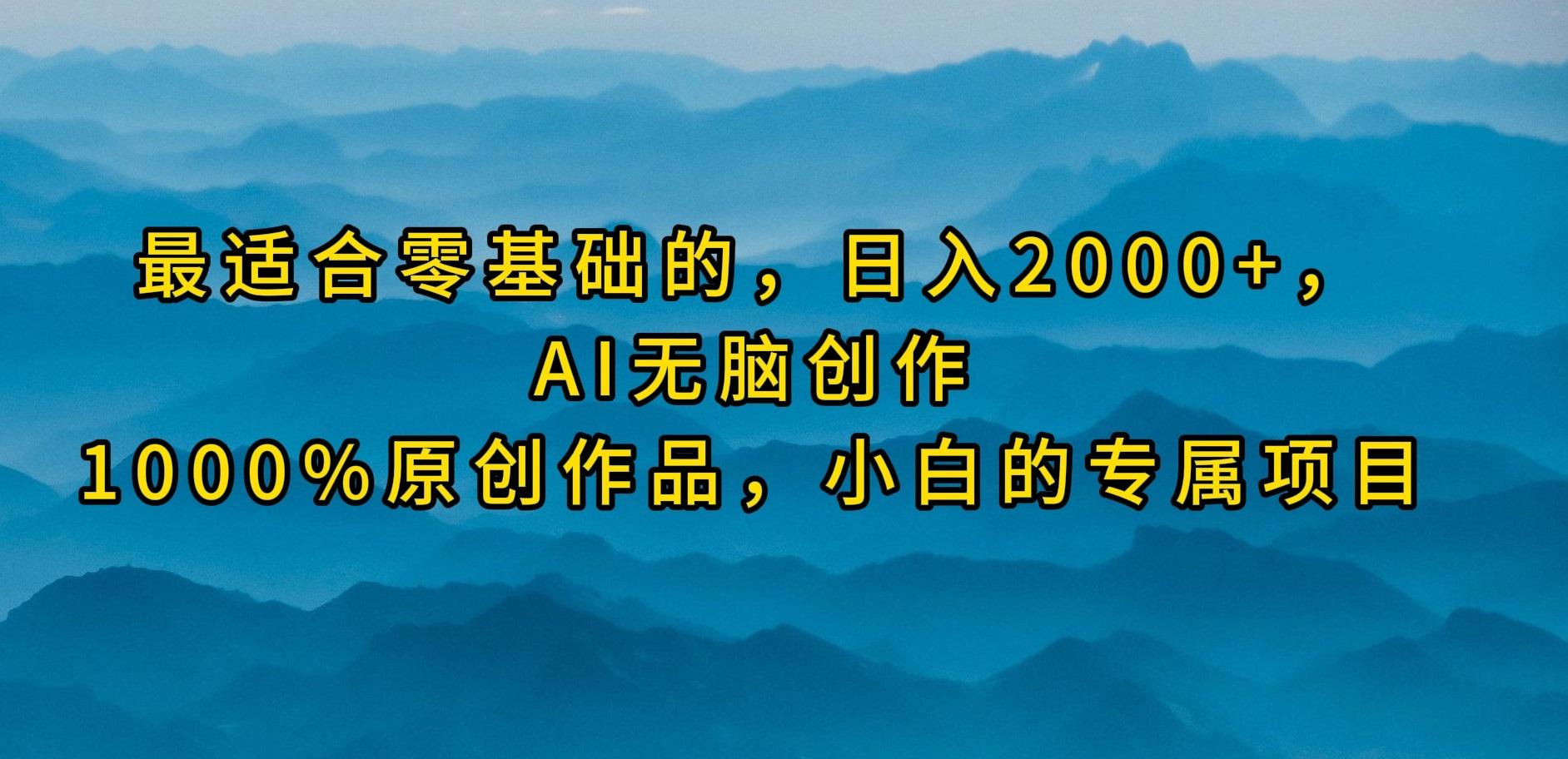(9866期)最适合零基础的，日入2000+，AI无脑创作，100%原创作品，小白的专属项目-知芽创业社