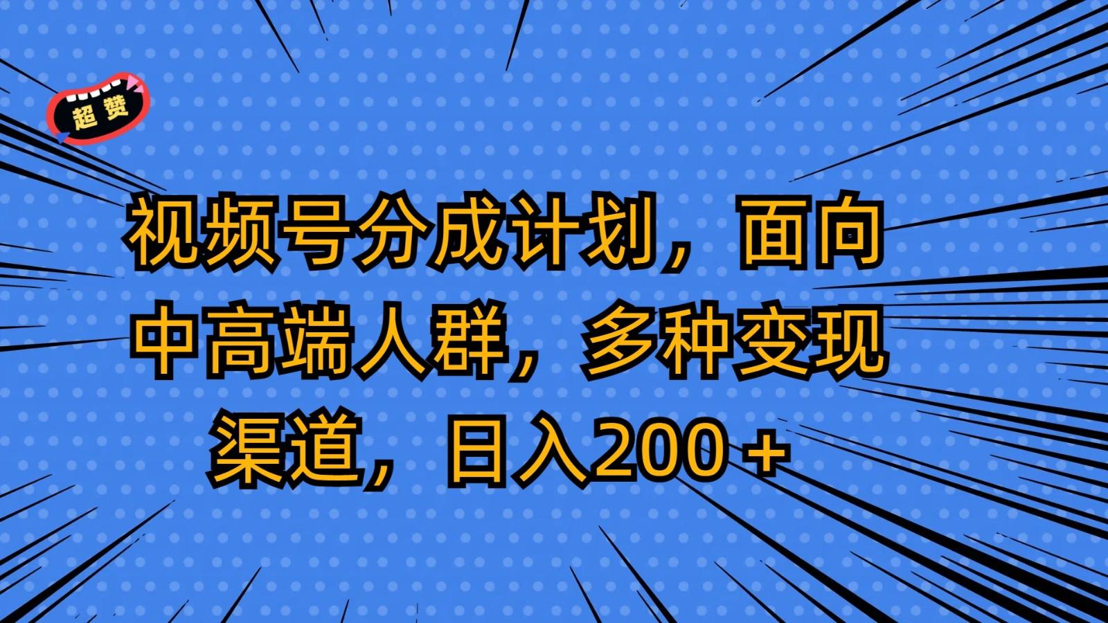 视频号分成计划，面向中高端人群，多种变现渠道，日入200＋-知芽创业社