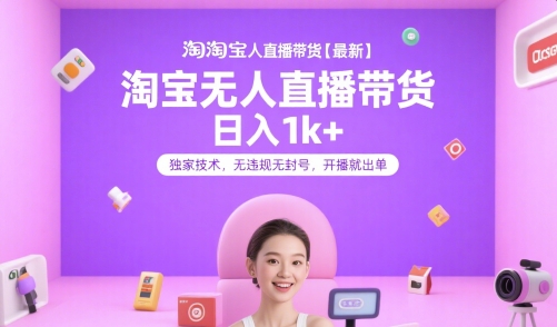 淘宝无人直播带货【最新】，日入1k+，独家技术，无违规无封号，开播就出单【揭秘】-知芽创业社